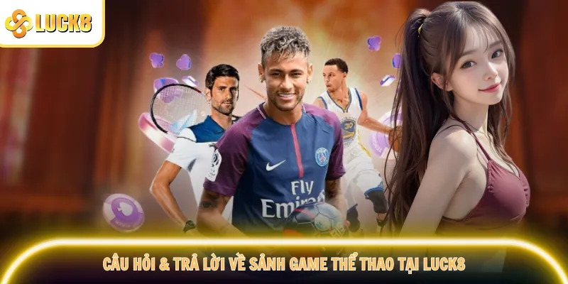 Câu hỏi & trả lời về sảnh game thể thao tại Luck8