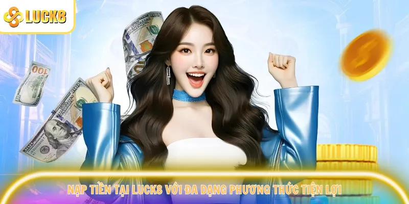 Nạp tiền tại Luck8 với đa dạng phương thức tiện lợi