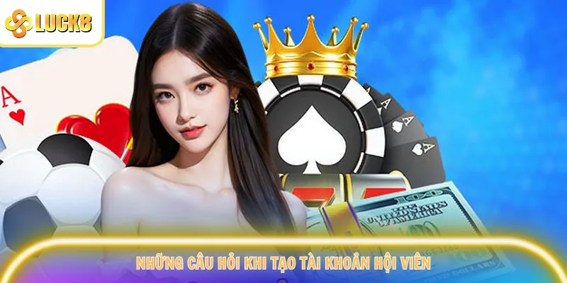 Những câu hỏi khi tạo tài khoản hội viên