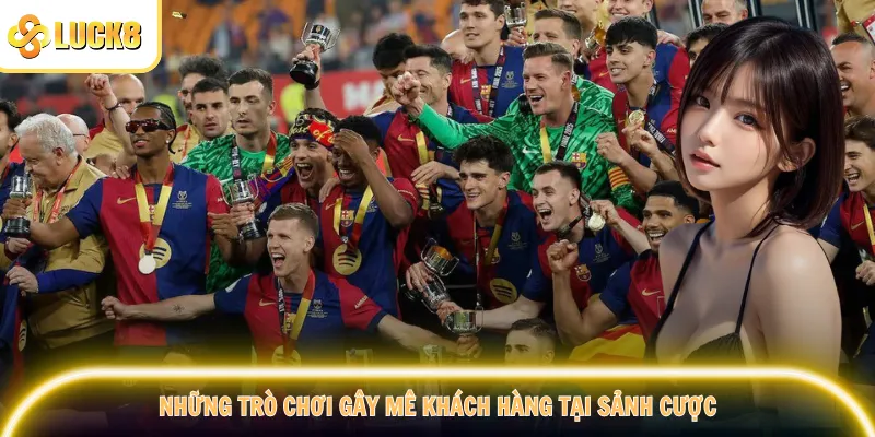 Những trò chơi gây mê khách hàng tại sảnh cược