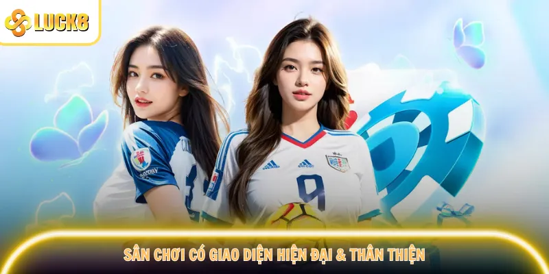 Sân chơi có giao diện hiện đại & thân thiện