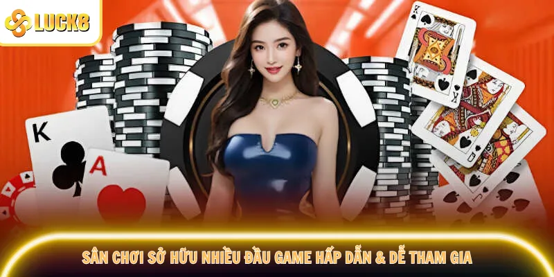Sân chơi sở hữu nhiều đầu game hấp dẫn & dễ tham gia